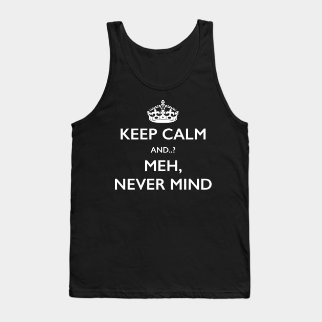 Keep Calm Meh Never Mind Novelty Joke T-Shirt Tank Top by bbreidenbach